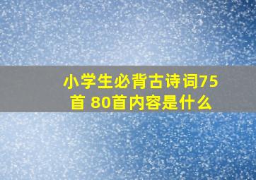 小学生必背古诗词75首 80首内容是什么